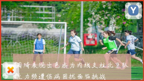 周琦表现出色成为内线支柱北京队主力频遭伤病困扰面临挑战