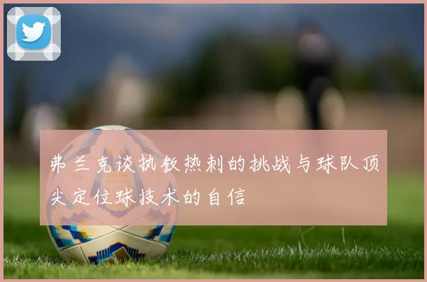 弗兰克谈执教热刺的挑战与球队顶尖定位球技术的自信