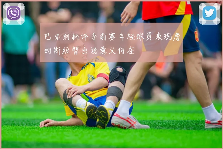 巴克利批评季前赛年轻球员表现詹姆斯短暂出场意义何在