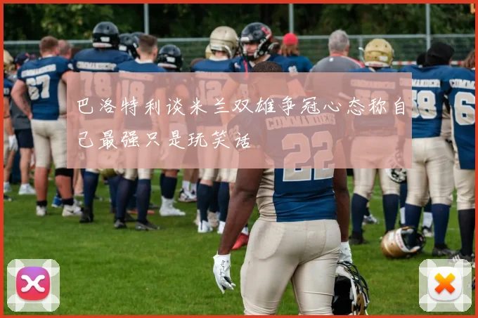 巴洛特利谈米兰双雄争冠心态称自己最强只是玩笑话