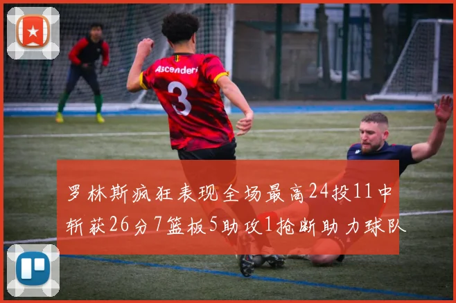 罗林斯疯狂表现全场最高24投11中斩获26分7篮板5助攻1抢断助力球队胜利