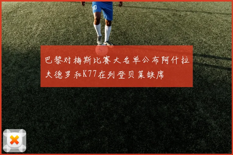 巴黎对梅斯比赛大名单公布阿什拉夫德罗和K77在列登贝莱缺席
