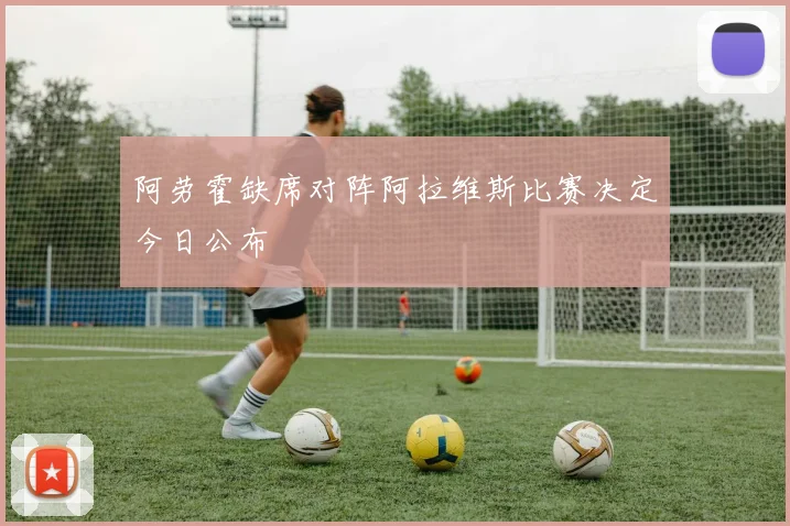 阿劳霍缺席对阵阿拉维斯比赛决定今日公布