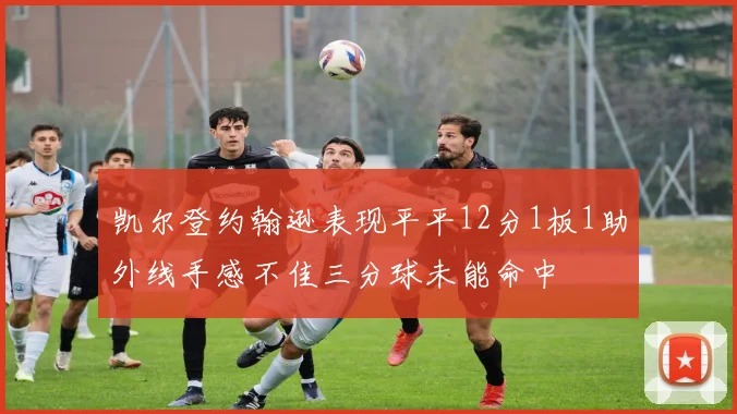 凯尔登约翰逊表现平平12分1板1助外线手感不佳三分球未能命中