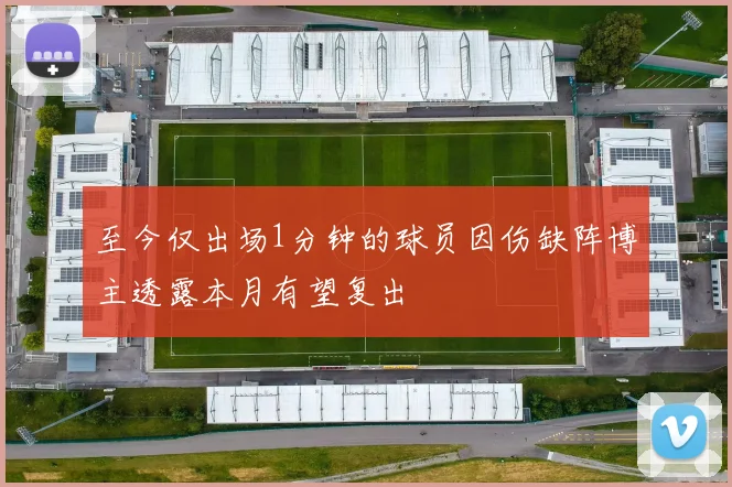 至今仅出场1分钟的球员因伤缺阵博主透露本月有望复出