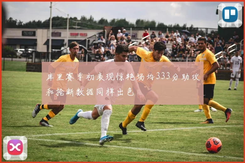 库里赛季初表现惊艳场均333分助攻和抢断数据同样出色