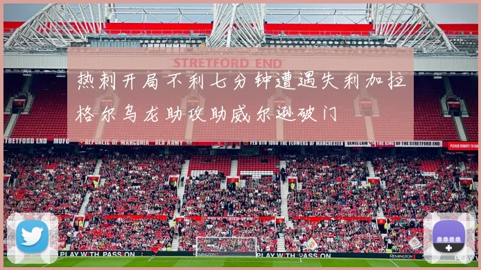 热刺开局不利七分钟遭遇失利加拉格尔乌龙助攻助威尔逊破门
