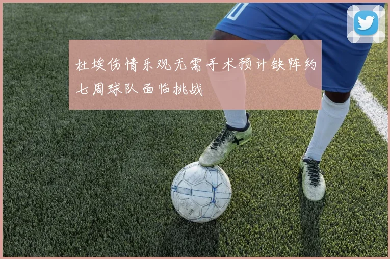 杜埃伤情乐观无需手术预计缺阵约七周球队面临挑战