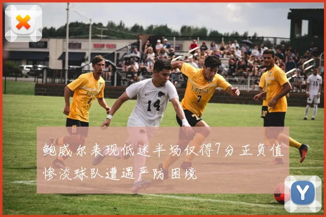鲍威尔表现低迷半场仅得7分正负值惨淡球队遭遇严防困境