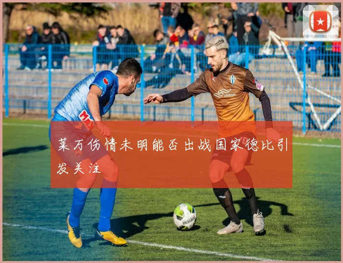 莱万伤情未明能否出战国家德比引发关注