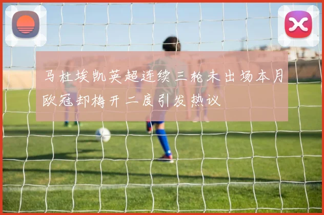 马杜埃凯英超连续三轮未出场本月欧冠却梅开二度引发热议