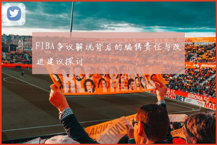 FIBA争议解说背后的编辑责任与改进建议探讨