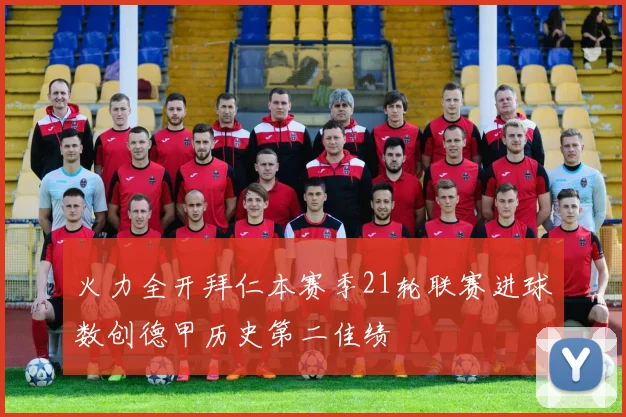 火力全开拜仁本赛季21轮联赛进球数创德甲历史第二佳绩