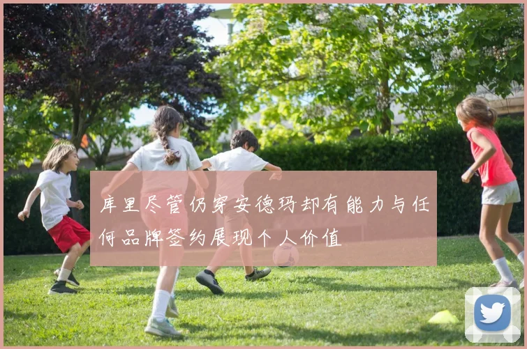 库里尽管仍穿安德玛却有能力与任何品牌签约展现个人价值