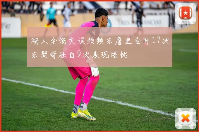 湖人全场失误频频东詹里合计17次东契奇独自9次表现堪忧
