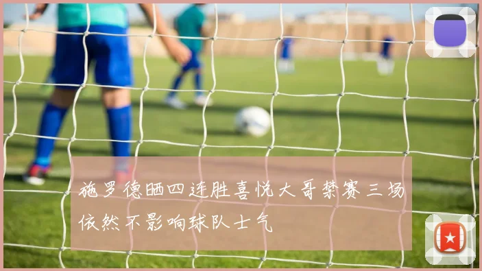 施罗德晒四连胜喜悦大哥禁赛三场依然不影响球队士气