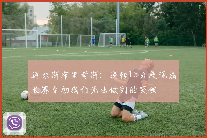 迈尔斯布里奇斯：逆转15分展现成长赛季初我们无法做到的突破