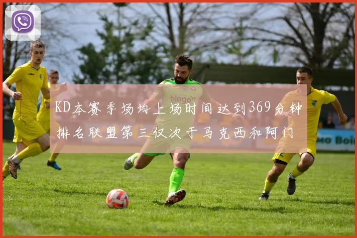 KD本赛季场均上场时间达到369分钟排名联盟第三仅次于马克西和阿门